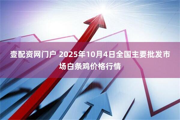 壹配资网门户 2025年10月4日全国主要批发市场白条鸡价格行情