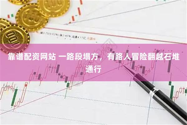 靠谱配资网站 一路段塌方，有路人冒险翻越石堆通行