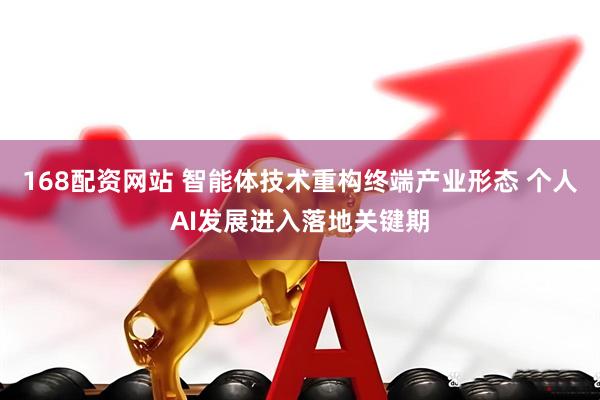 168配资网站 智能体技术重构终端产业形态 个人AI发展进入落地关键期